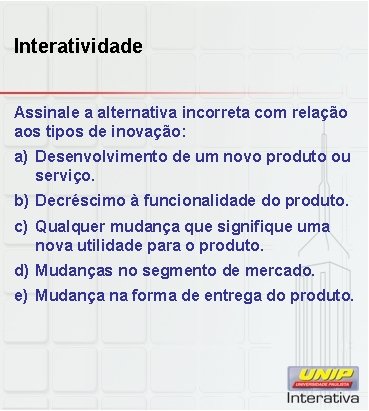 Interatividade Assinale a alternativa incorreta com relação aos tipos de inovação: a) Desenvolvimento de