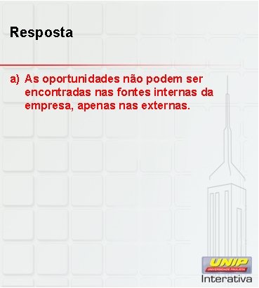 Resposta a) As oportunidades não podem ser encontradas nas fontes internas da empresa, apenas