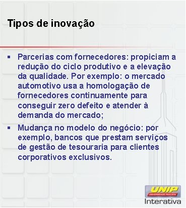 Tipos de inovação § Parcerias com fornecedores: propiciam a redução do ciclo produtivo e