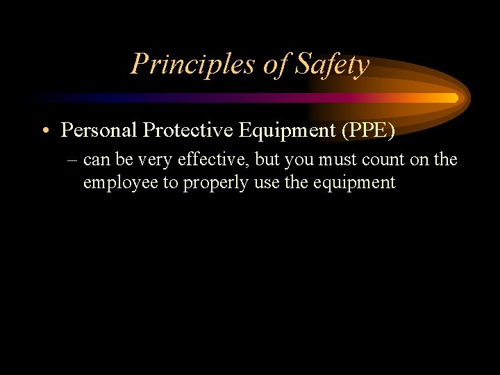 Principles of Safety • Personal Protective Equipment (PPE) – can be very effective, but