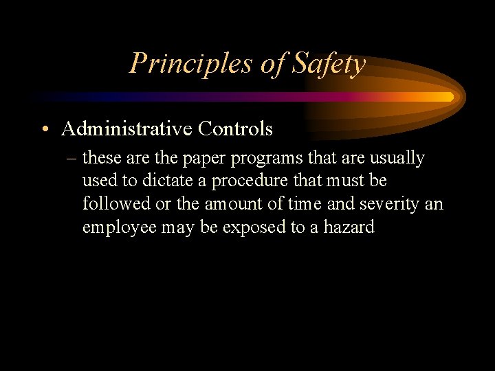 Principles of Safety • Administrative Controls – these are the paper programs that are