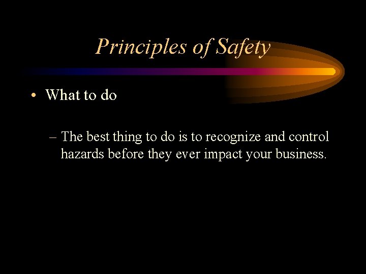 Principles of Safety • What to do – The best thing to do is