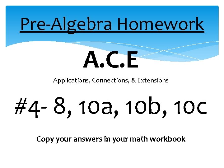 Pre-Algebra Homework A. C. E Applications, Connections, & Extensions #4 - 8, 10 a,