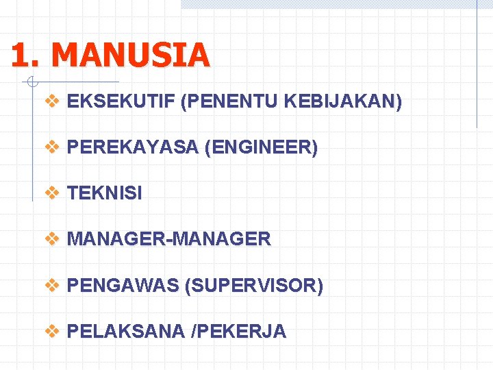 1. MANUSIA v EKSEKUTIF (PENENTU KEBIJAKAN) v PEREKAYASA (ENGINEER) v TEKNISI v MANAGER-MANAGER v