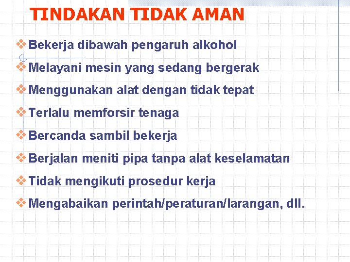 TINDAKAN TIDAK AMAN v Bekerja dibawah pengaruh alkohol v Melayani mesin yang sedang bergerak