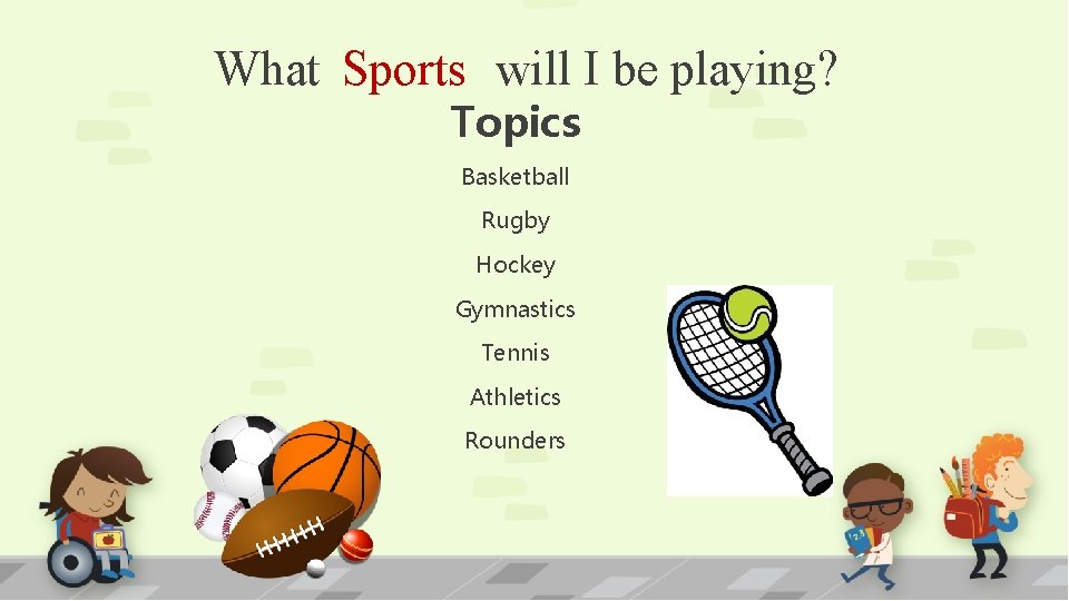 What Sports will I be playing? Topics Basketball Rugby Hockey Gymnastics Tennis Athletics Rounders