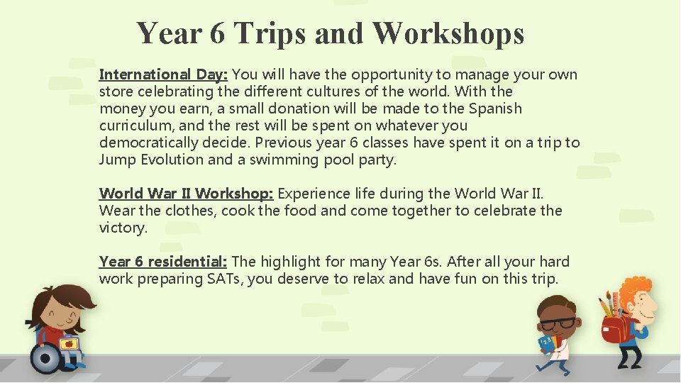 Year 6 Trips and Workshops International Day: You will have the opportunity to manage