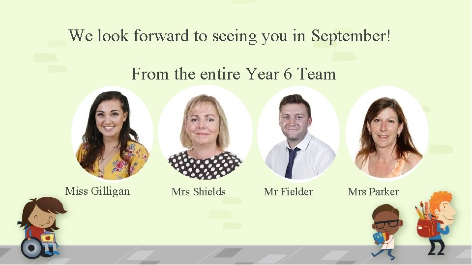 We look forward to seeing you in September! From the entire Year 6 Team