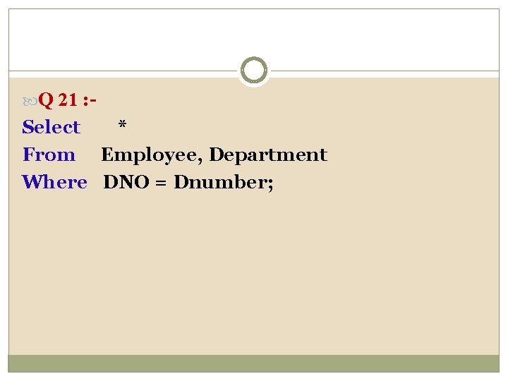  Q 21 : - Select * From Employee, Department Where DNO = Dnumber;