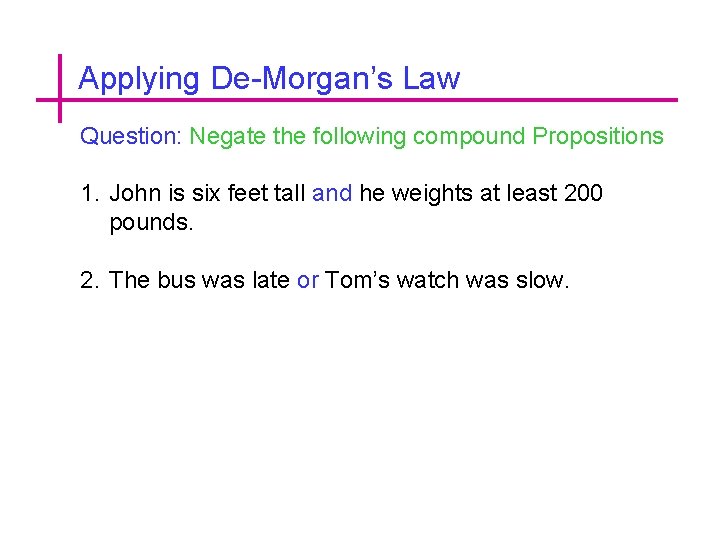 Applying De-Morgan’s Law Question: Negate the following compound Propositions 1. John is six feet