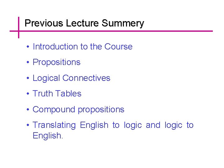 Previous Lecture Summery • Introduction to the Course • Propositions • Logical Connectives •