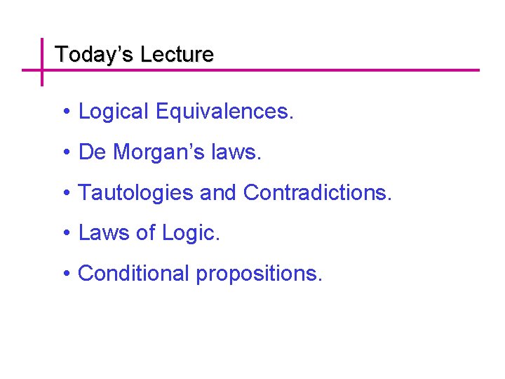 Today’s Lecture • Logical Equivalences. • De Morgan’s laws. • Tautologies and Contradictions. •