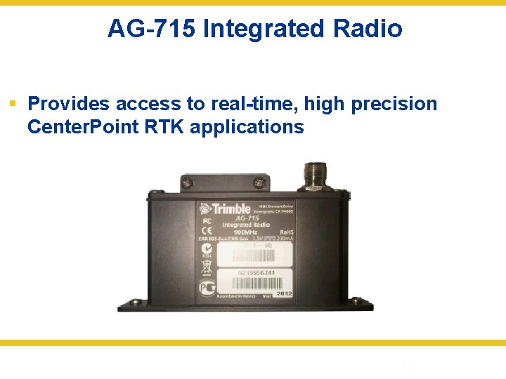 AG-715 Integrated Radio § Provides access to real-time, high precision Center. Point RTK applications