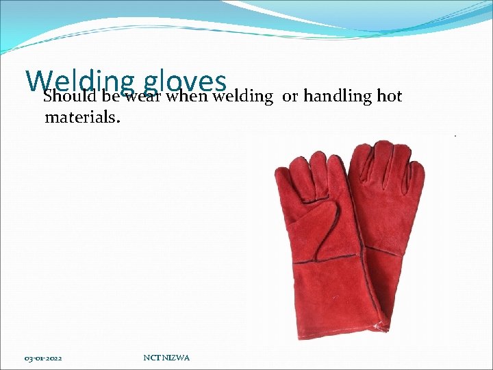 Welding gloves Should be wear when welding or handling hot materials. 03 -01 -2022