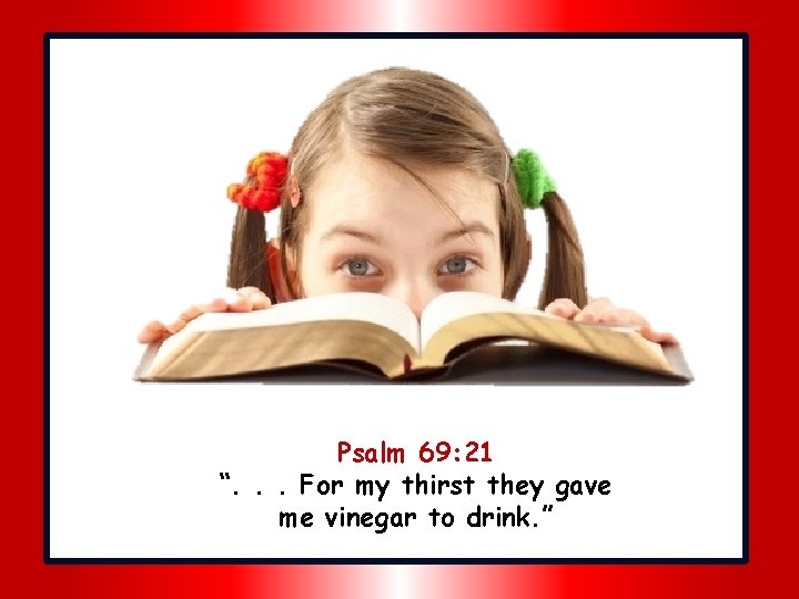 Psalm 69: 21 “. . . For my thirst they gave me vinegar to