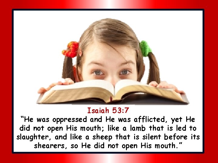 Isaiah 53: 7 “He was oppressed and He was afflicted, yet He did not