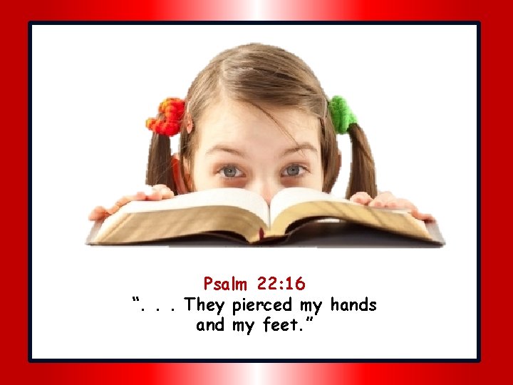 Psalm 22: 16 “. . . They pierced my hands and my feet. ”