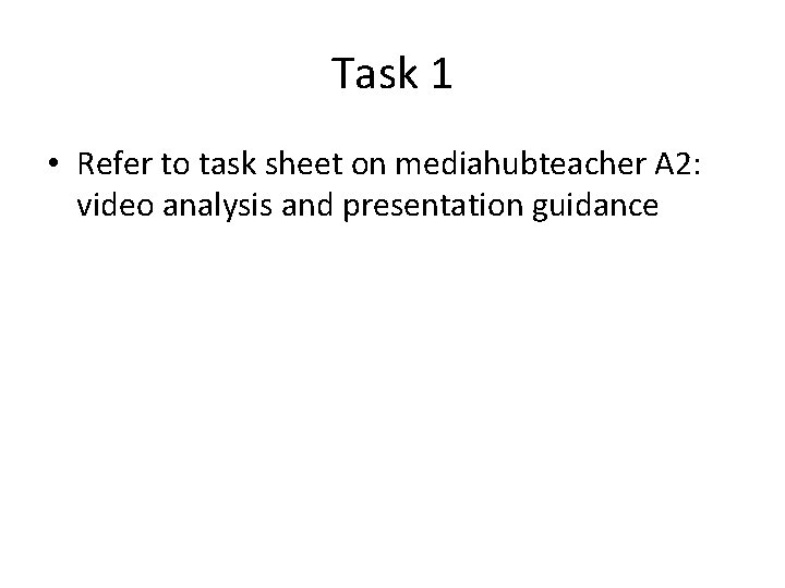 Task 1 • Refer to task sheet on mediahubteacher A 2: video analysis and