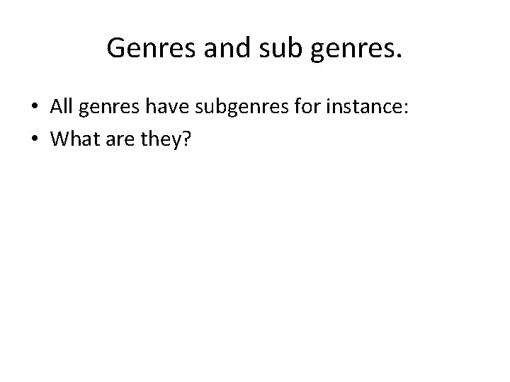 Genres and sub genres. • All genres have subgenres for instance: • What are