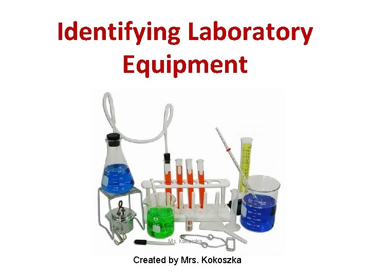 Identifying Laboratory Equipment Ms. Kokoszka Created by Mrs. Kokoszka 