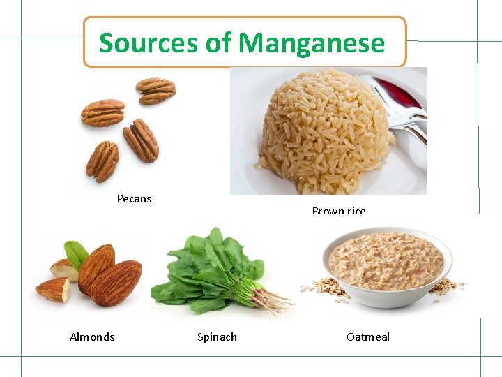 Sources of Manganese Pecans Almonds Brown rice Spinach Oatmeal 