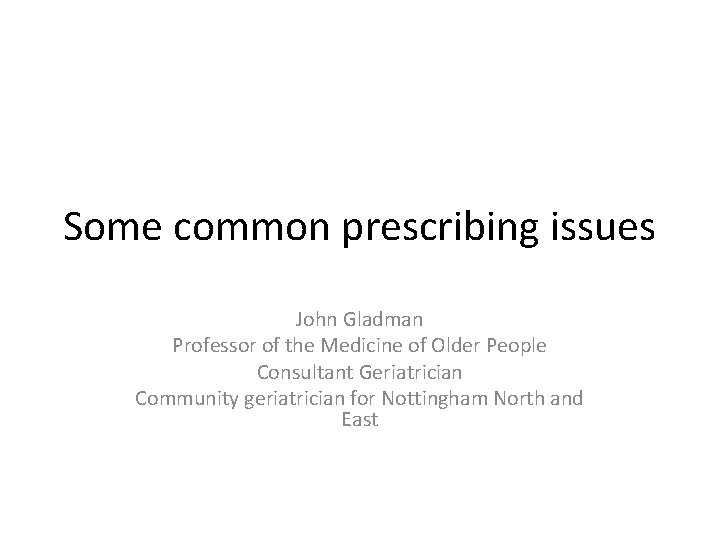 Some common prescribing issues John Gladman Professor of the Medicine of Older People Consultant