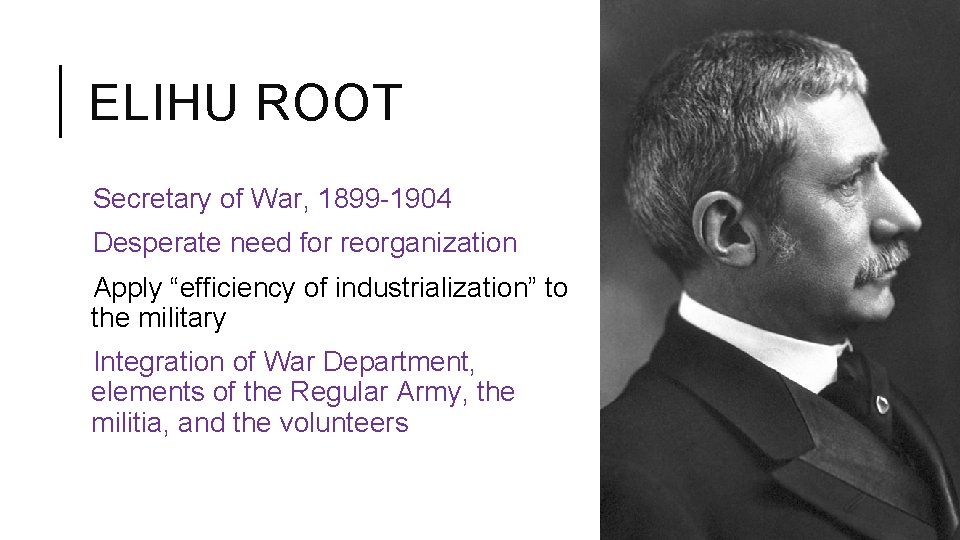 ELIHU ROOT Secretary of War, 1899 -1904 Desperate need for reorganization Apply “efficiency of