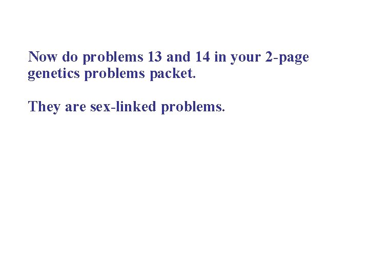 Now do problems 13 and 14 in your 2 -page genetics problems packet. They