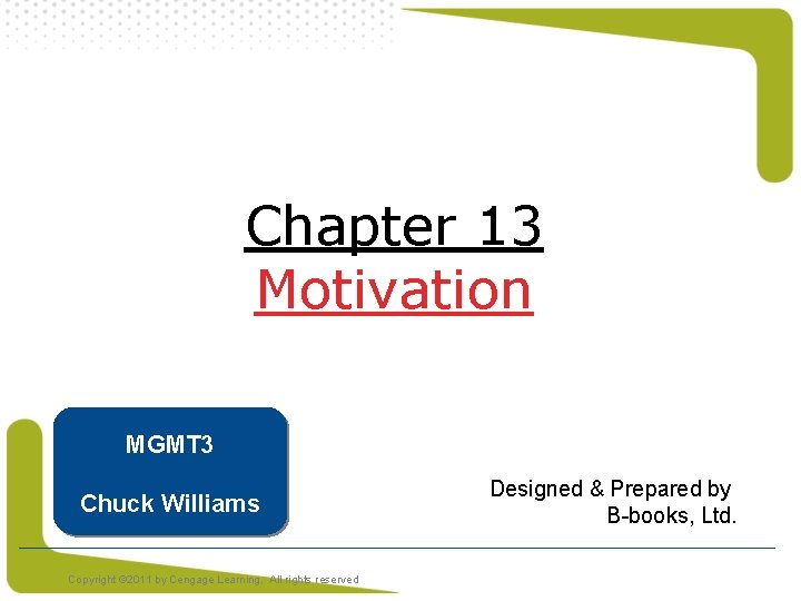 Chapter 13 Motivation MGMT 3 Chuck Williams Copyright © 2011 by Cengage Learning. All