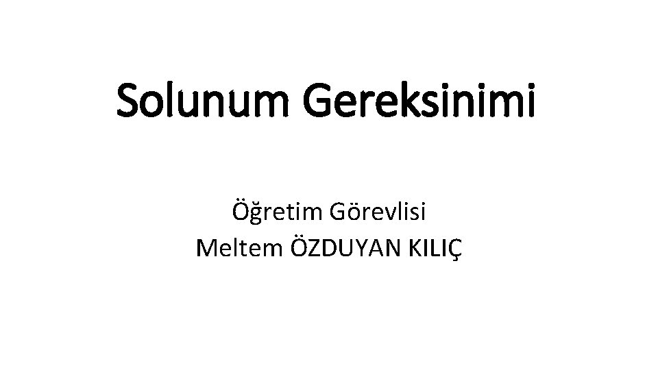 Solunum Gereksinimi Öğretim Görevlisi Meltem ÖZDUYAN KILIÇ 