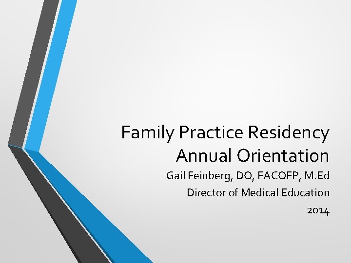 Family Practice Residency Annual Orientation Gail Feinberg, DO, FACOFP, M. Ed Director of Medical
