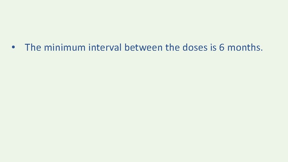  • The minimum interval between the doses is 6 months. 