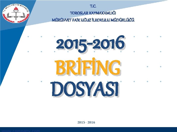 T. C. TOROSLAR KAYMAKAMLIĞI MÜRÜVVET FAİK UĞUZ İLKOKULU MÜDÜRLÜĞÜ 2015 -2016 BRİFİNG DOSYASI 2015