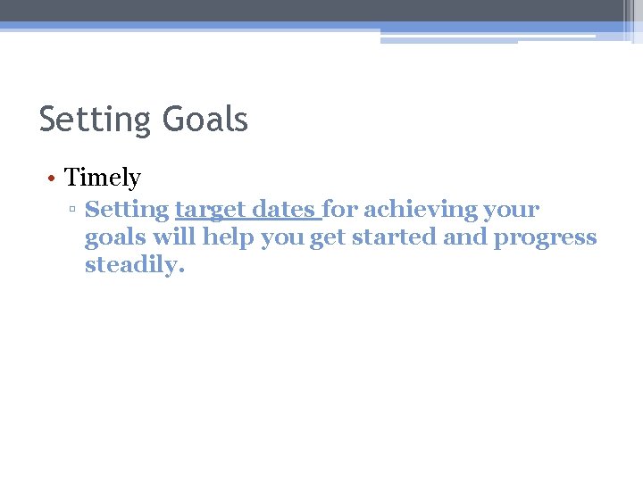 Setting Goals • Timely ▫ Setting target dates for achieving your goals will help