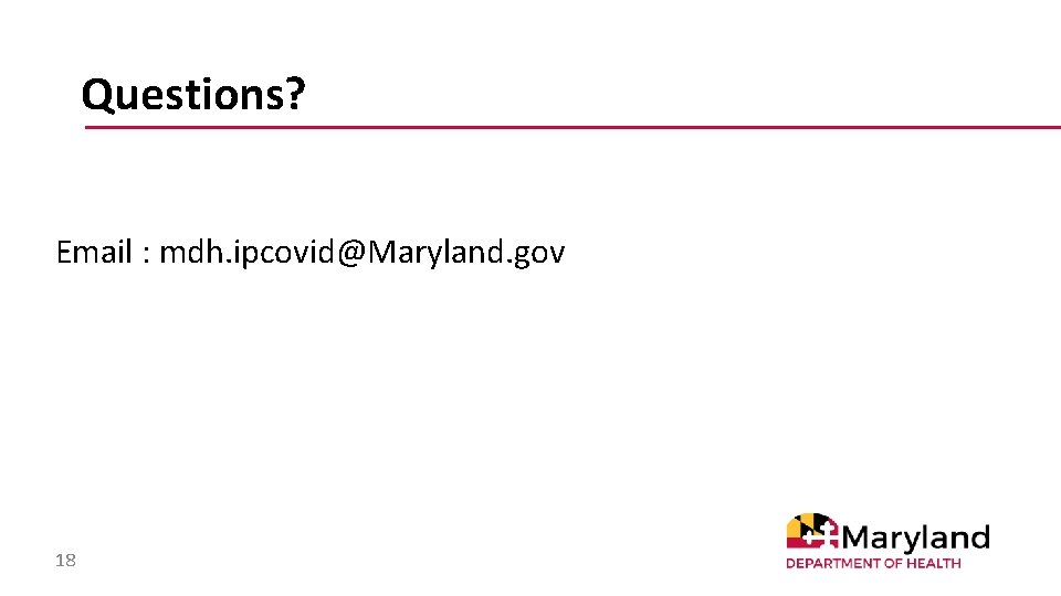 Questions? Email : mdh. ipcovid@Maryland. gov 18 