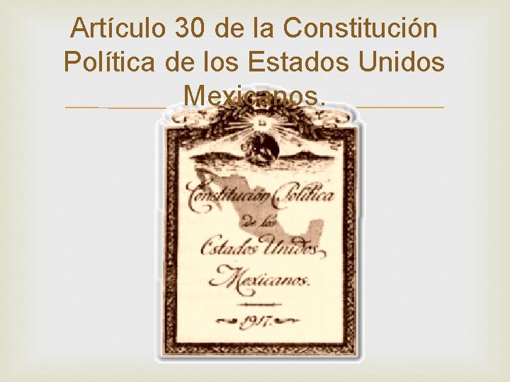 Artículo 30 de la Constitución Política de los Estados Unidos Mexicanos. Artículo 30 de la Constitución Política de los Estados Unidos Mexicanos.