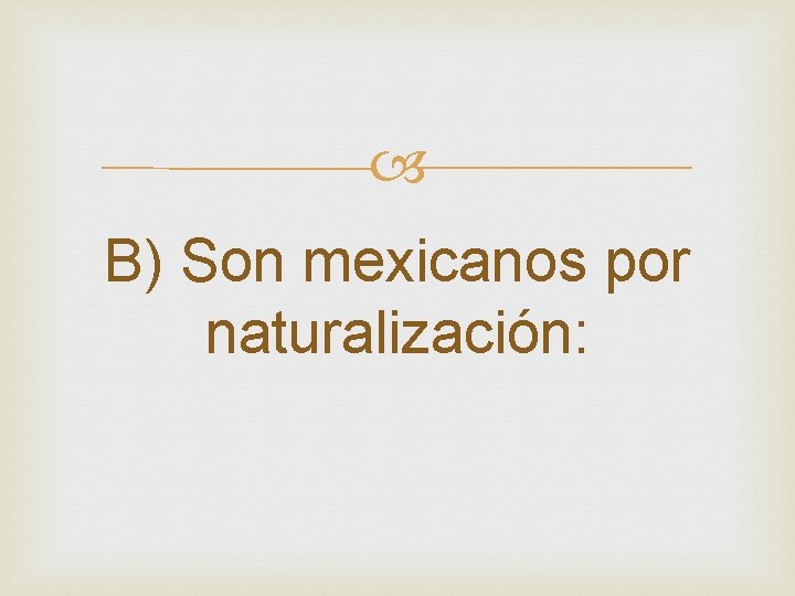 B) Son mexicanos por naturalización: B) Son mexicanos por naturalización: