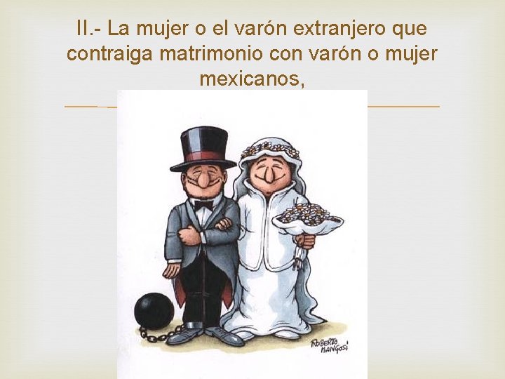 II. - La mujer o el varón extranjero que contraiga matrimonio con varón o II. - La mujer o el varón extranjero que contraiga matrimonio con varón o