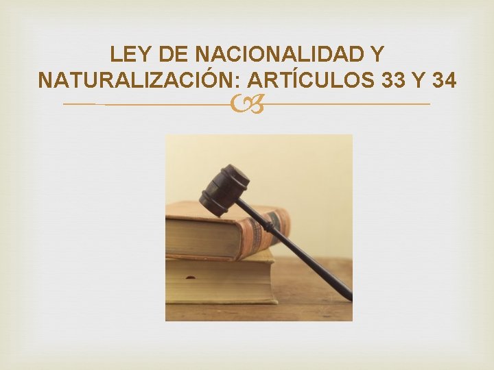 LEY DE NACIONALIDAD Y NATURALIZACIÓN: ARTÍCULOS 33 Y 34 LEY DE NACIONALIDAD Y NATURALIZACIÓN: ARTÍCULOS 33 Y 34