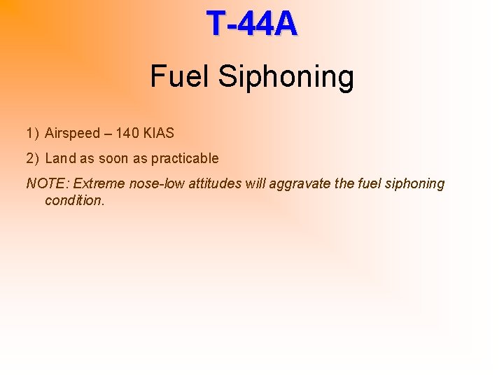 T-44 A Fuel Siphoning 1) Airspeed – 140 KIAS 2) Land as soon as