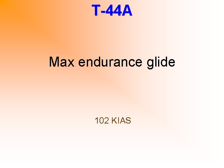 T-44 A Max endurance glide 102 KIAS 