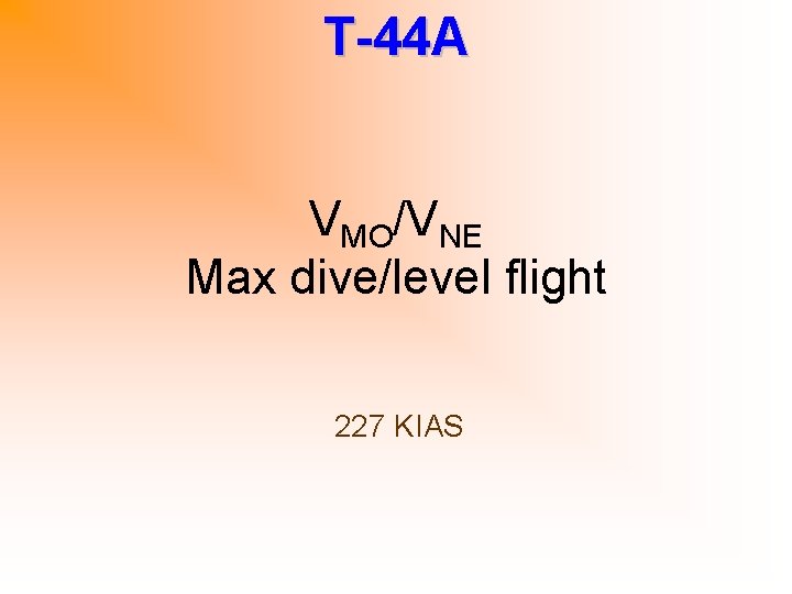 T-44 A VMO/VNE Max dive/level flight 227 KIAS 