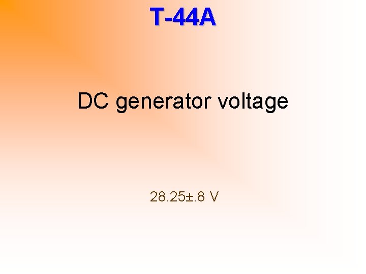 T-44 A DC generator voltage 28. 25±. 8 V 