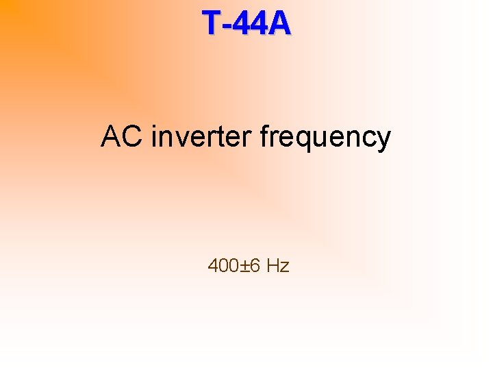 T-44 A AC inverter frequency 400± 6 Hz 