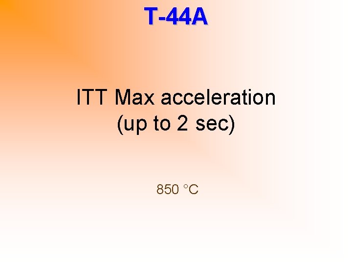 T-44 A ITT Max acceleration (up to 2 sec) 850 °C 