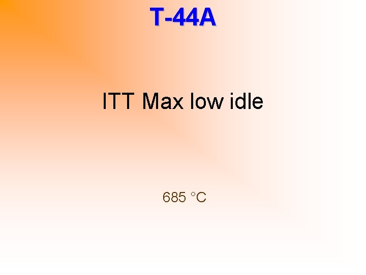 T-44 A ITT Max low idle 685 °C 