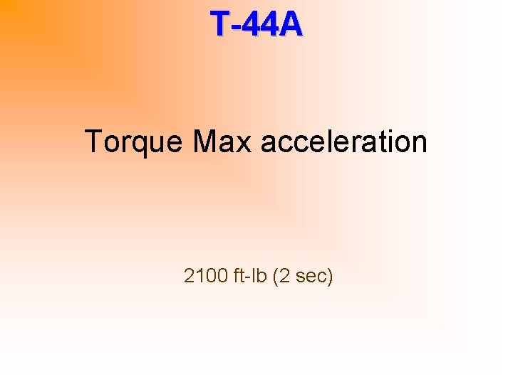 T-44 A Torque Max acceleration 2100 ft-lb (2 sec) 