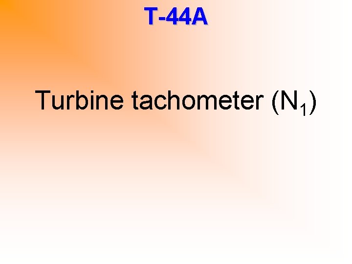 T-44 A Turbine tachometer (N 1) 