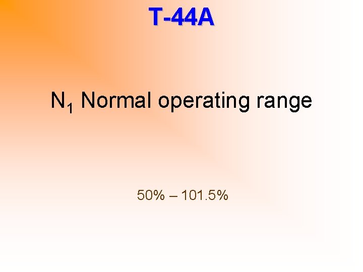 T-44 A N 1 Normal operating range 50% – 101. 5% 