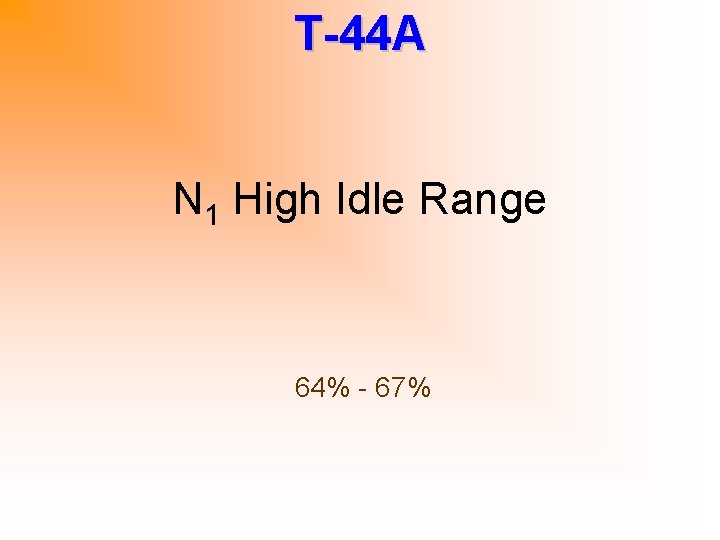 T-44 A N 1 High Idle Range 64% - 67% 